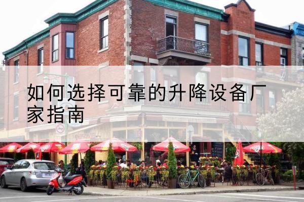 蒲县电动升降机厂家-如何选择可靠的升降设备厂家指南
