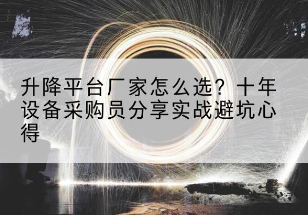 蒲县升降平台厂家-怎么选？十年设备采购员分享实战避坑心得