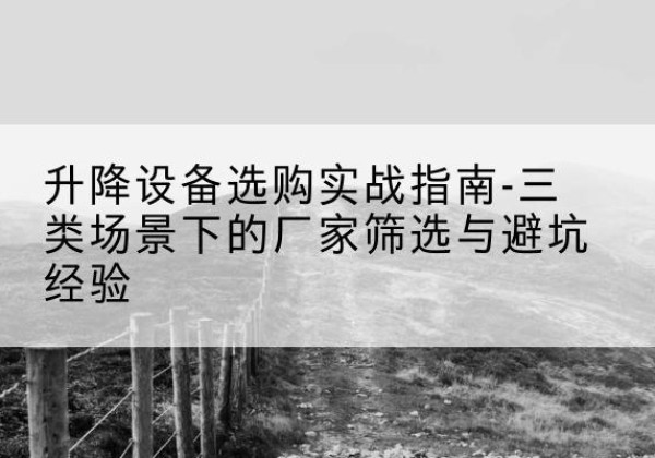 蒲县移动式升降机厂家推荐-升降设备选购实战指南-三类场景下的厂家筛选与避坑经验