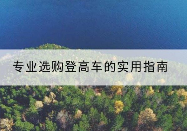 蒲县电动登高车厂家推荐-专业选购登高车的实用指南