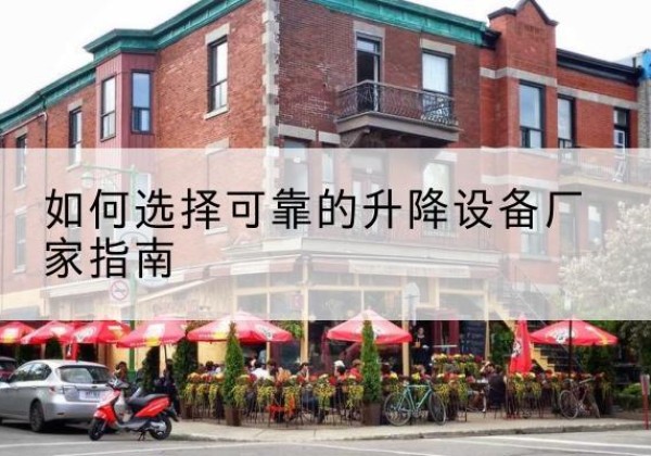 蒲县电动升降机厂家-如何选择可靠的升降设备厂家指南